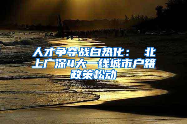 人才争夺战白热化： 北上广深4大一线城市户籍政策松动