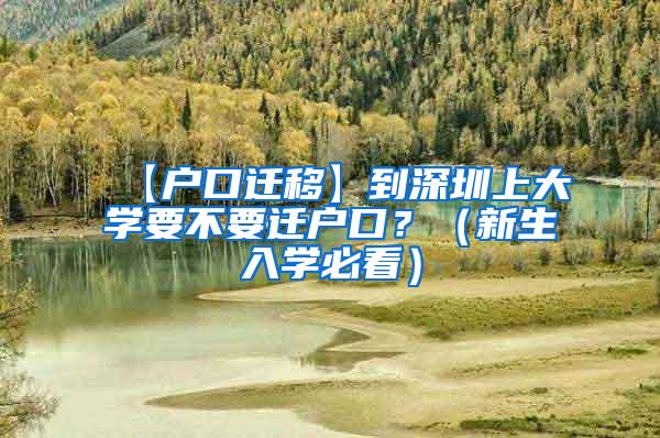 【户口迁移】到深圳上大学要不要迁户口？（新生入学必看）