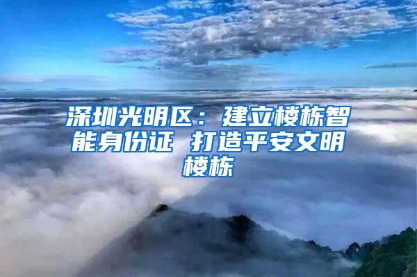 深圳光明区：建立楼栋智能身份证 打造平安文明楼栋