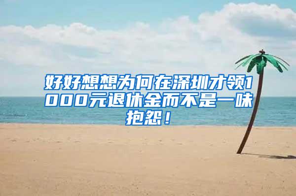 好好想想为何在深圳才领1000元退休金而不是一味抱怨！