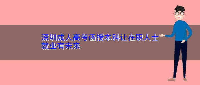 深圳成人高考函授本科让在职人士就业有未来