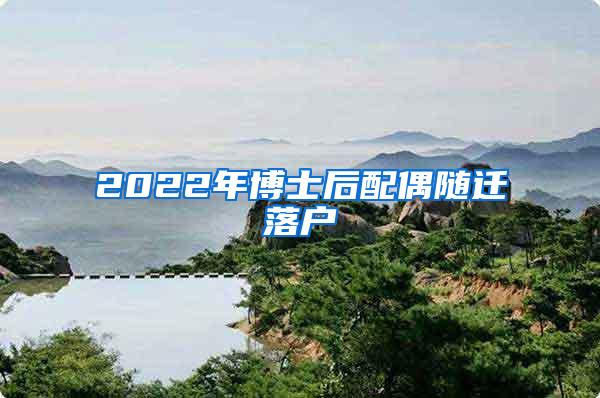 2022年博士后配偶随迁落户