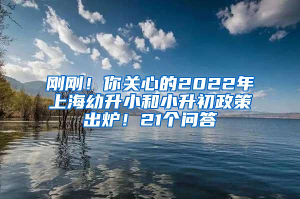 刚刚！你关心的2022年上海幼升小和小升初政策出炉！21个问答