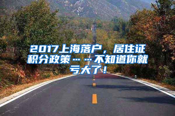 2017上海落户，居住证积分政策……不知道你就亏大了！