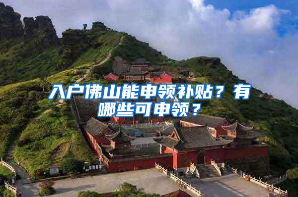 入户佛山能申领补贴？有哪些可申领？
