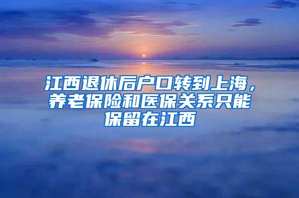 江西退休后户口转到上海，养老保险和医保关系只能保留在江西
