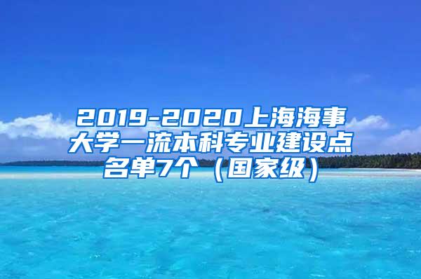 2019-2020上海海事大学一流本科专业建设点名单7个（国家级）