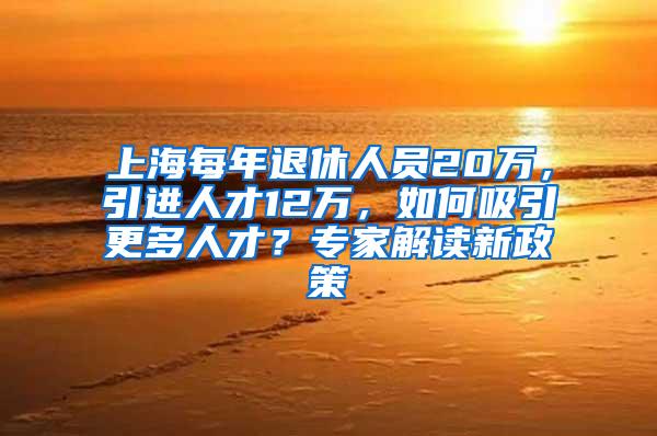 上海每年退休人员20万，引进人才12万，如何吸引更多人才？专家解读新政策