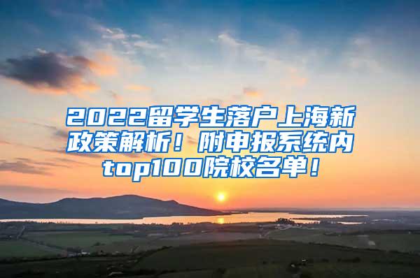2022留学生落户上海新政策解析！附申报系统内top100院校名单！