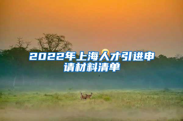 2022年上海人才引进申请材料清单