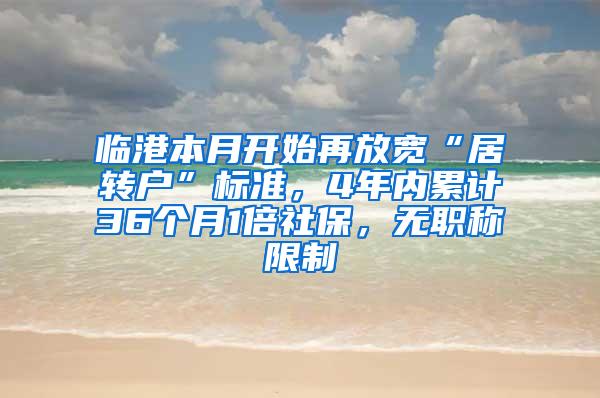 临港本月开始再放宽“居转户”标准，4年内累计36个月1倍社保，无职称限制