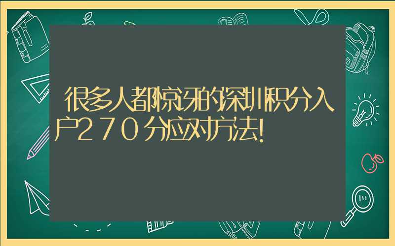 很多人都惊讶的深圳积分入户270分应对方法！