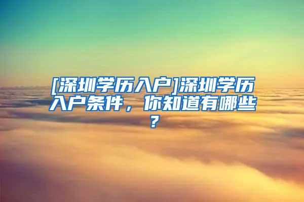 [深圳学历入户]深圳学历入户条件，你知道有哪些？