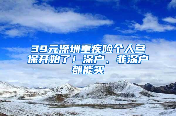 39元深圳重疾险个人参保开始了！深户、非深户都能买