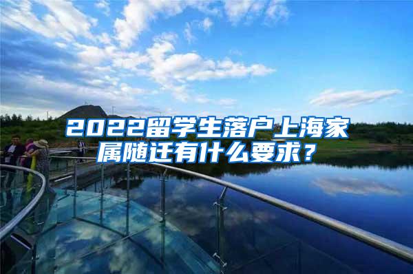 2022留学生落户上海家属随迁有什么要求？