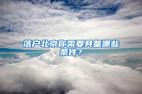 落户北京你需要具备哪些条件？