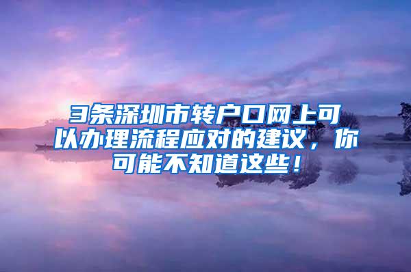 3条深圳市转户口网上可以办理流程应对的建议，你可能不知道这些！