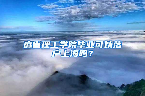 麻省理工学院毕业可以落户上海吗？