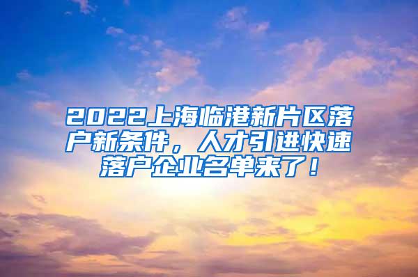 2022上海临港新片区落户新条件，人才引进快速落户企业名单来了！
