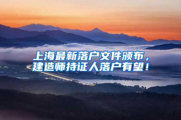 上海最新落户文件颁布，建造师持证人落户有望！