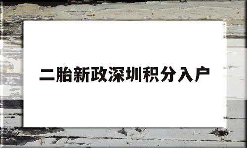 二胎新政深圳积分入户(深圳积分入户新政策出台) 深圳积分入户