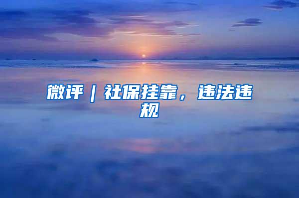 微评｜社保挂靠，违法违规
