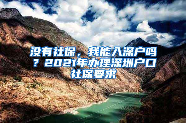 没有社保，我能入深户吗？2021年办理深圳户口社保要求