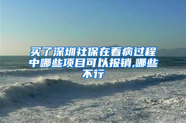 买了深圳社保在看病过程中哪些项目可以报销,哪些不行