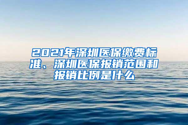 2021年深圳医保缴费标准、深圳医保报销范围和报销比例是什么