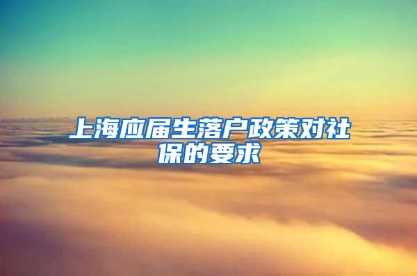 上海应届生落户政策对社保的要求