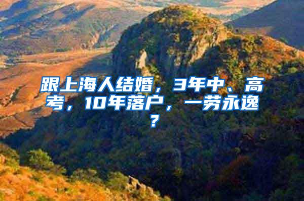 跟上海人结婚，3年中、高考，10年落户，一劳永逸？