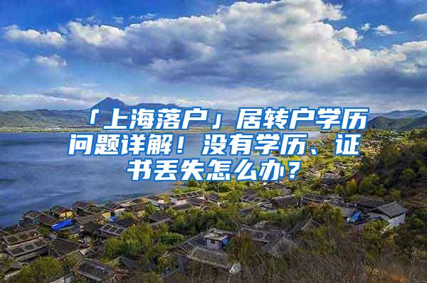 「上海落户」居转户学历问题详解！没有学历、证书丢失怎么办？