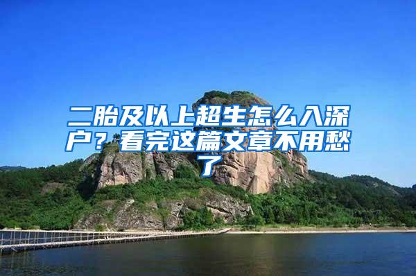 二胎及以上超生怎么入深户？看完这篇文章不用愁了