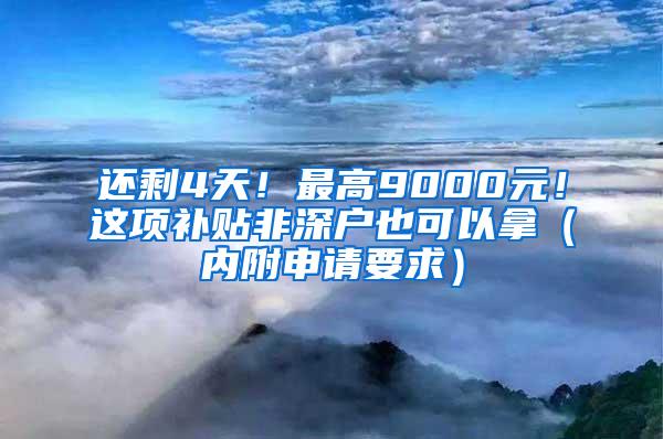 还剩4天！最高9000元！这项补贴非深户也可以拿（内附申请要求）