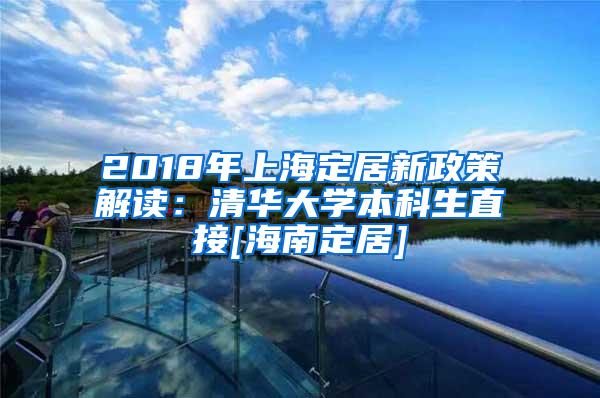 2018年上海定居新政策解读：清华大学本科生直接[海南定居]