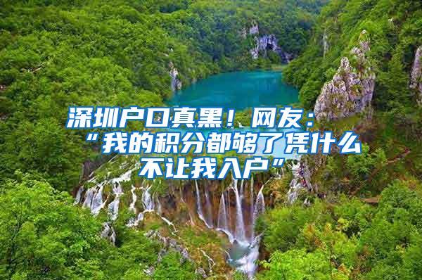 深圳户口真黑！网友：“我的积分都够了凭什么不让我入户”