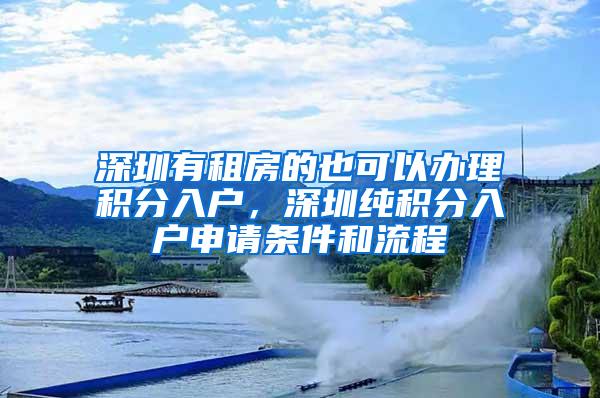 深圳有租房的也可以办理积分入户，深圳纯积分入户申请条件和流程