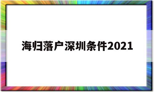 海归落户深圳条件2021(深圳海外人才引进落户条件2021) 留学生入户深圳