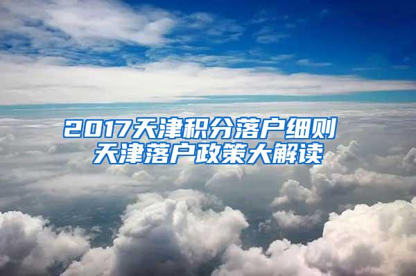 2017天津积分落户细则 天津落户政策大解读