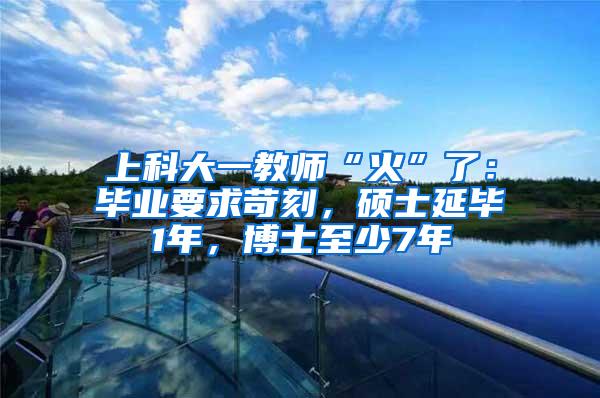 上科大一教师“火”了：毕业要求苛刻，硕士延毕1年，博士至少7年