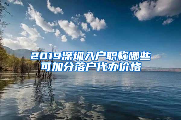 2019深圳入户职称哪些可加分落户代办价格