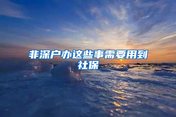 非深户办这些事需要用到社保