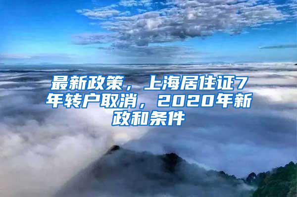 最新政策，上海居住证7年转户取消，2020年新政和条件