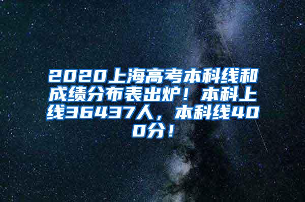 2020上海高考本科线和成绩分布表出炉！本科上线36437人，本科线400分！