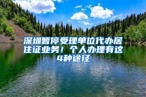 深圳暂停受理单位代办居住证业务！个人办理有这4种途径