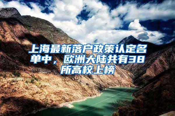 上海最新落户政策认定名单中，欧洲大陆共有38所高校上榜