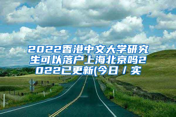 2022香港中文大学研究生可以落户上海北京吗2022已更新(今日／实