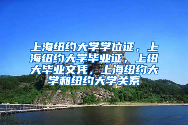 上海纽约大学学位证，上海纽约大学毕业证，上纽大毕业文凭，上海纽约大学和纽约大学关系