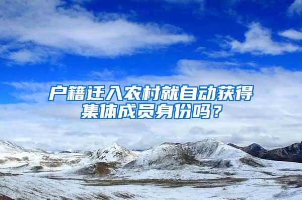 户籍迁入农村就自动获得集体成员身份吗？