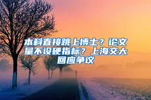 本科直接跳上博士？论文量不设硬指标？上海交大回应争议